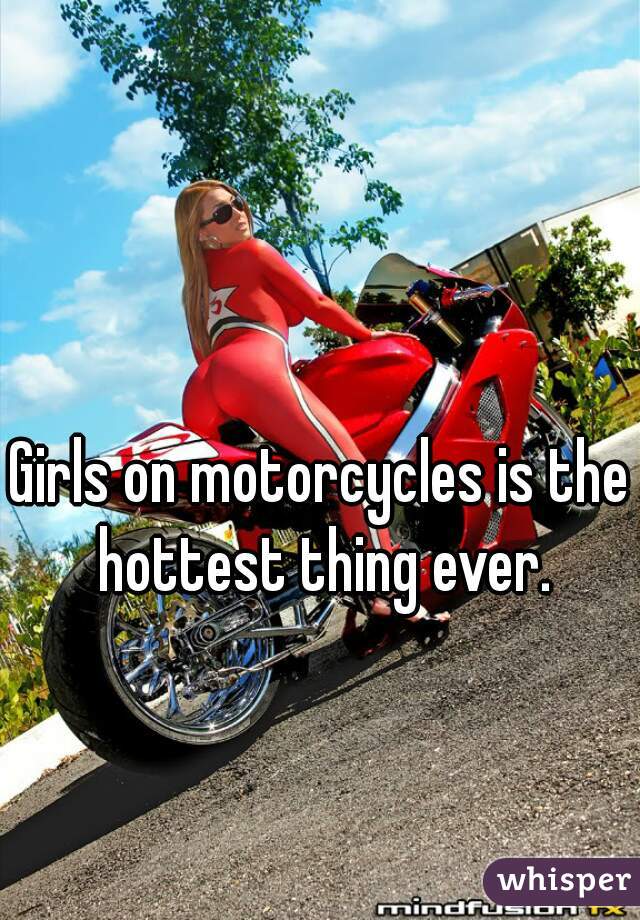 Girls on motorcycles is the hottest thing ever.