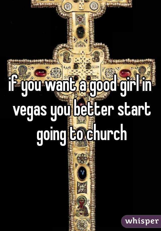if you want a good girl in vegas you better start going to church