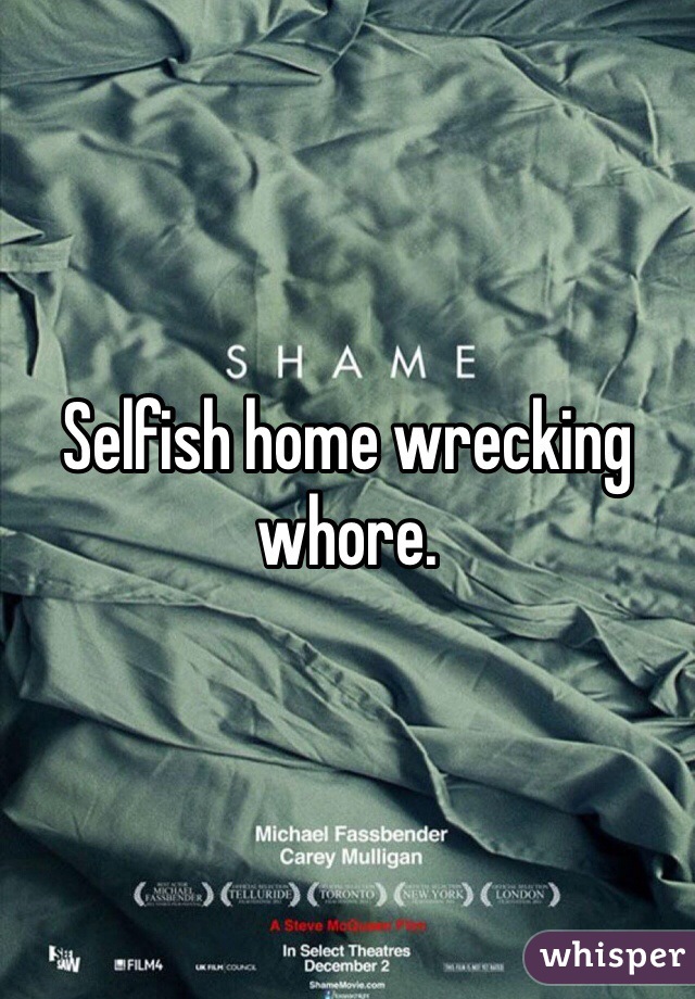 Selfish home wrecking whore.  
