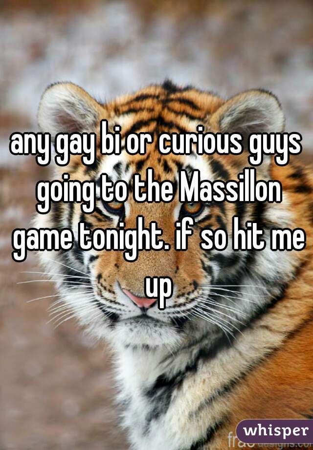 any gay bi or curious guys going to the Massillon game tonight. if so hit me up