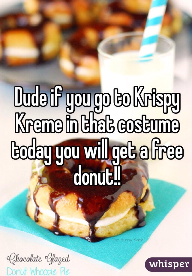 Dude if you go to Krispy Kreme in that costume today you will get a free donut!! 