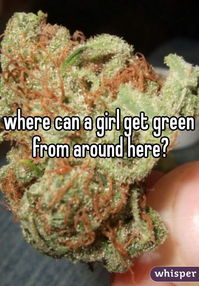 where can a girl get green from around here?