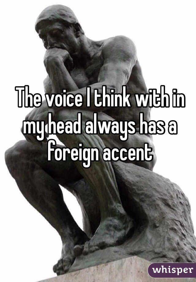 The voice I think with in my head always has a foreign accent
