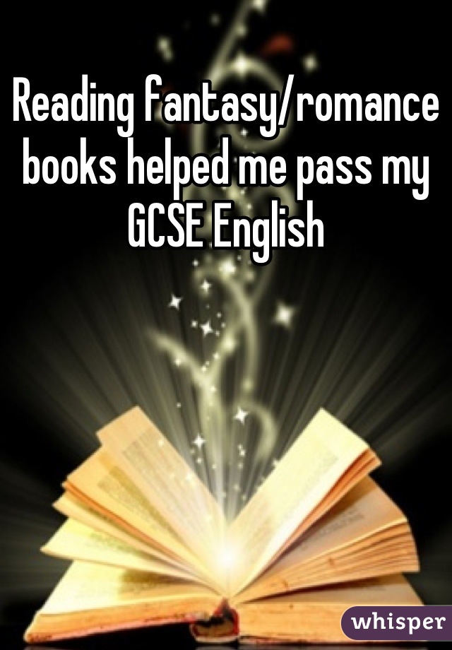 Reading fantasy/romance books helped me pass my GCSE English