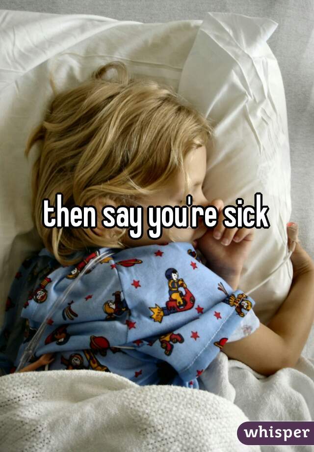then say you're sick