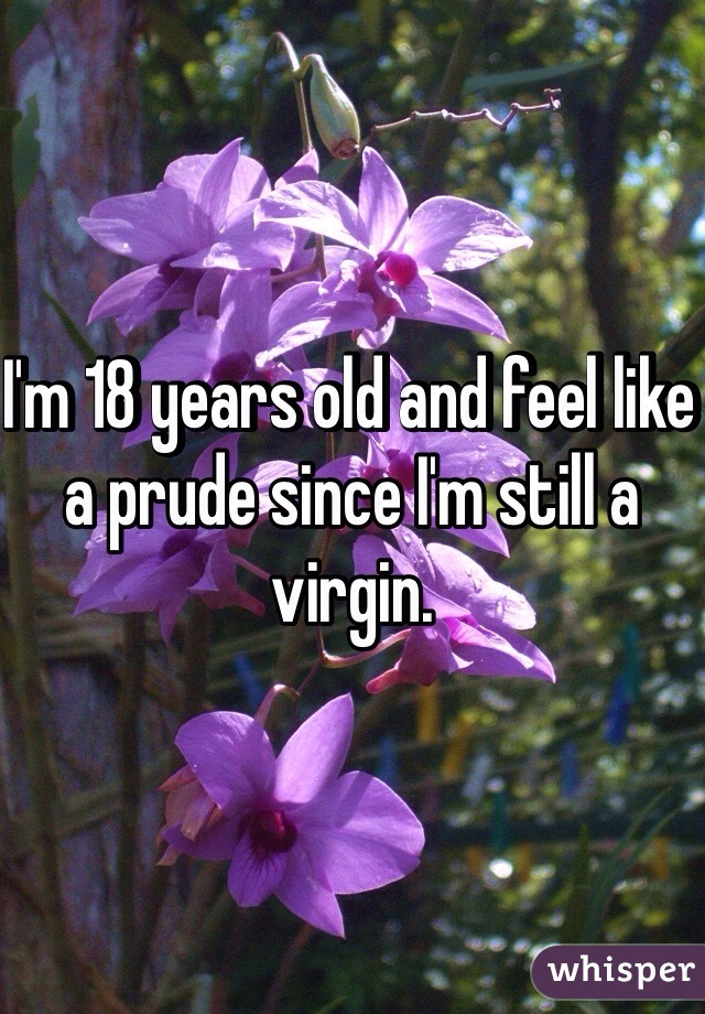 I'm 18 years old and feel like a prude since I'm still a virgin.