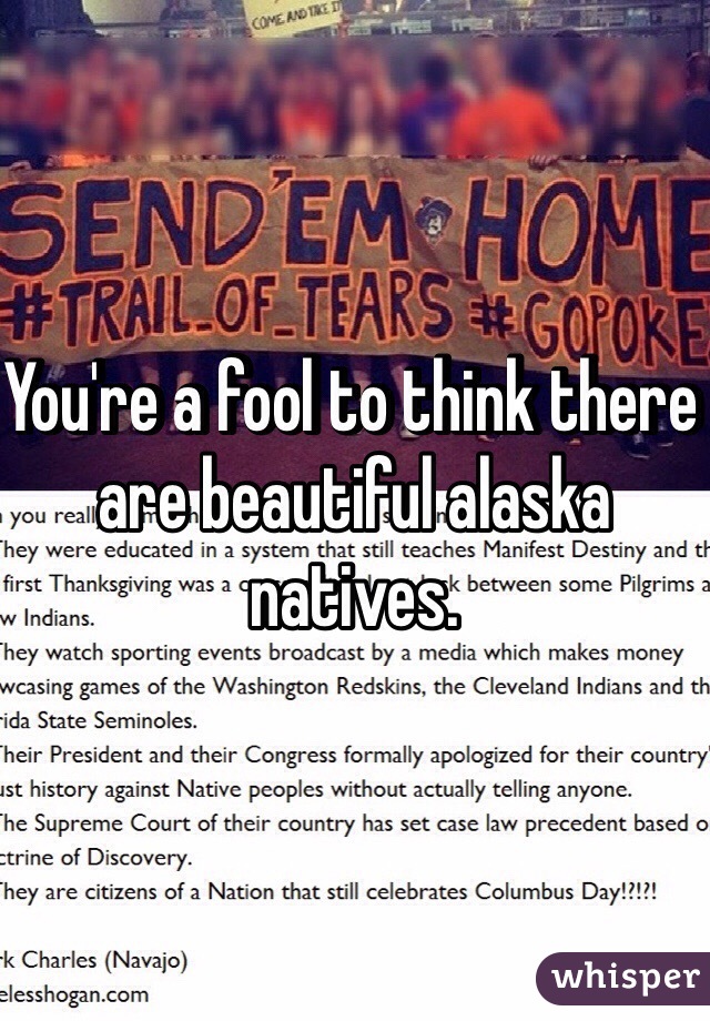 You're a fool to think there are beautiful alaska natives.