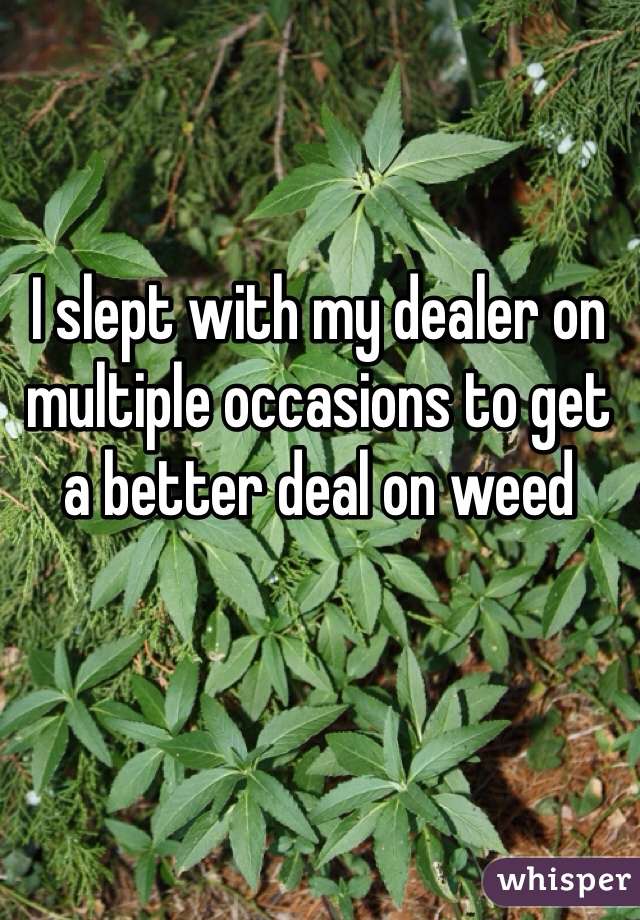 I slept with my dealer on multiple occasions to get a better deal on weed