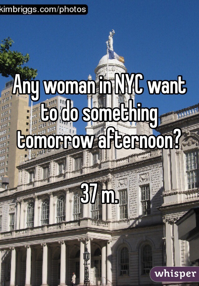 Any woman in NYC want to do something tomorrow afternoon?

37 m.