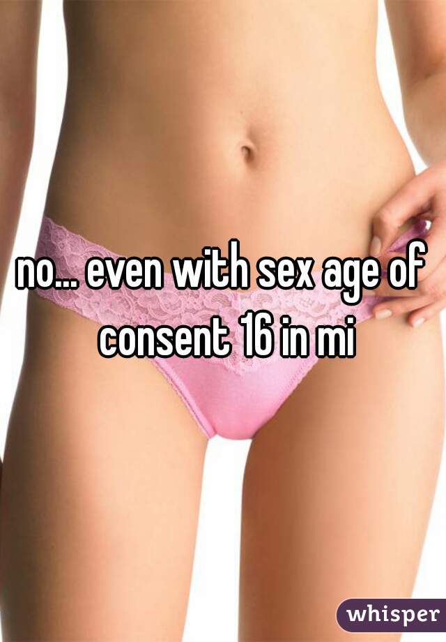 no... even with sex age of consent 16 in mi