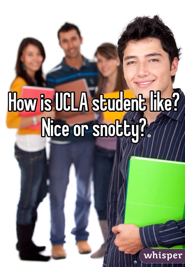 How is UCLA student like? Nice or snotty?
