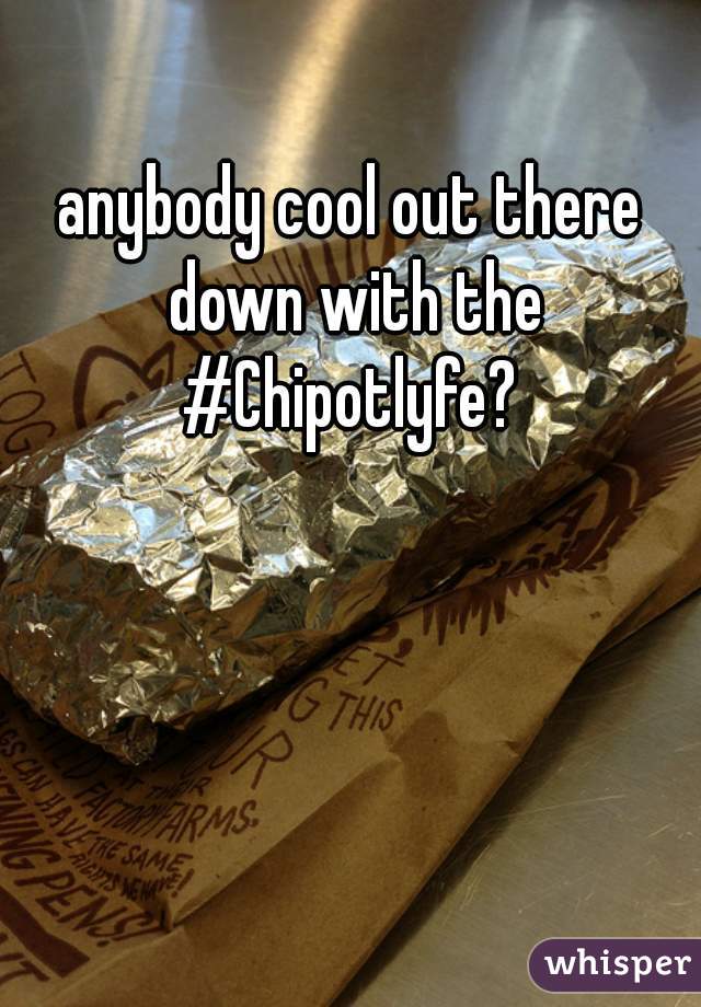 anybody cool out there down with the #Chipotlyfe? 