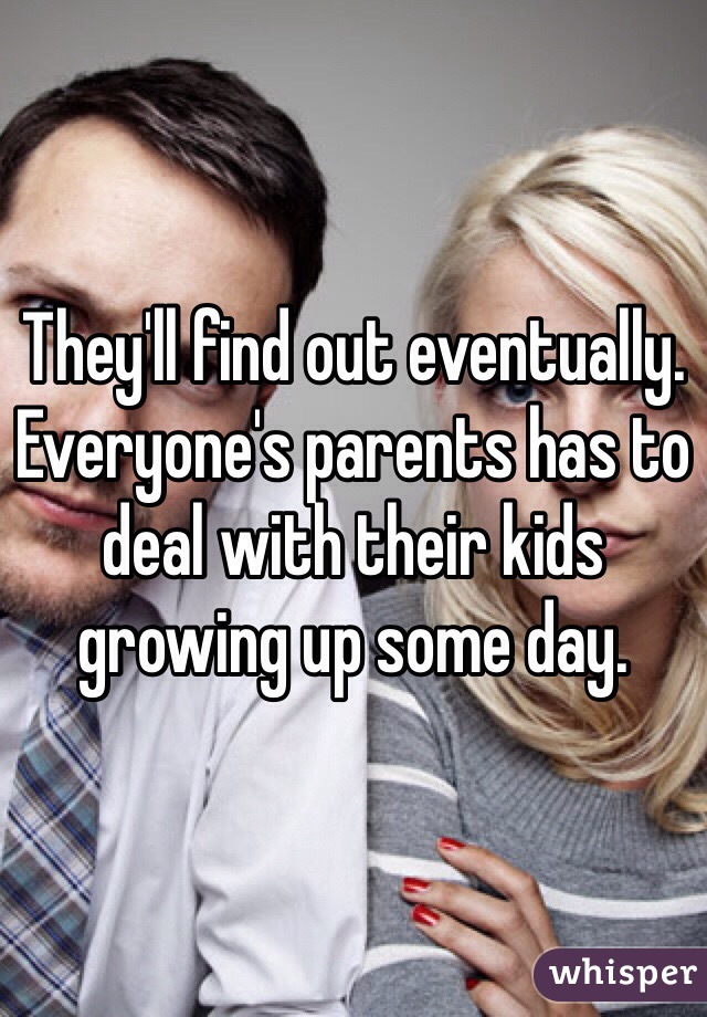 They'll find out eventually. Everyone's parents has to deal with their kids growing up some day.