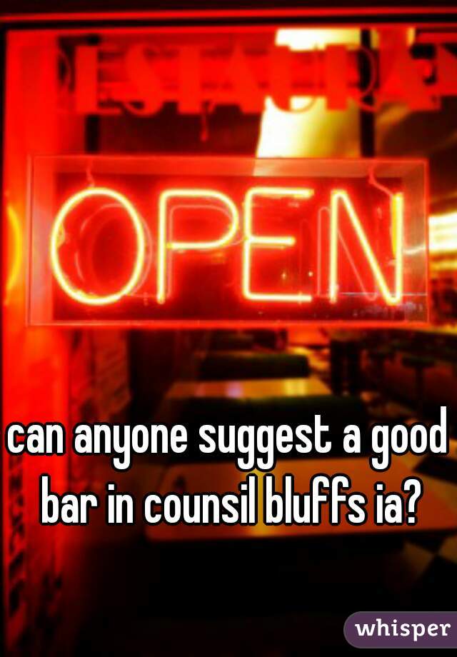 can anyone suggest a good bar in counsil bluffs ia?