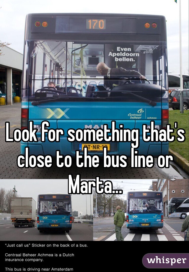 Look for something that's close to the bus line or Marta...