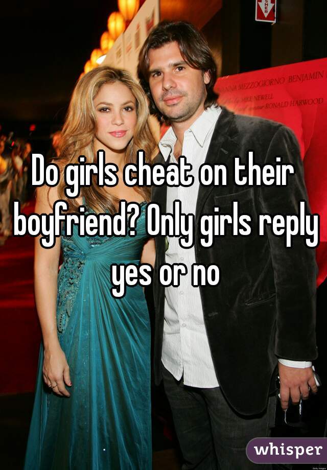 Do girls cheat on their boyfriend? Only girls reply yes or no