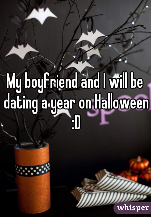 My boyfriend and I will be dating a year on Halloween :D