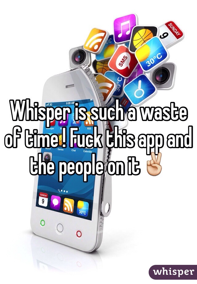 Whisper is such a waste of time ! Fuck this app and the people on it✌️