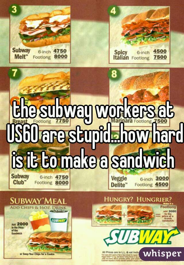the subway workers at US60 are stupid...how hard is it to make a sandwich 