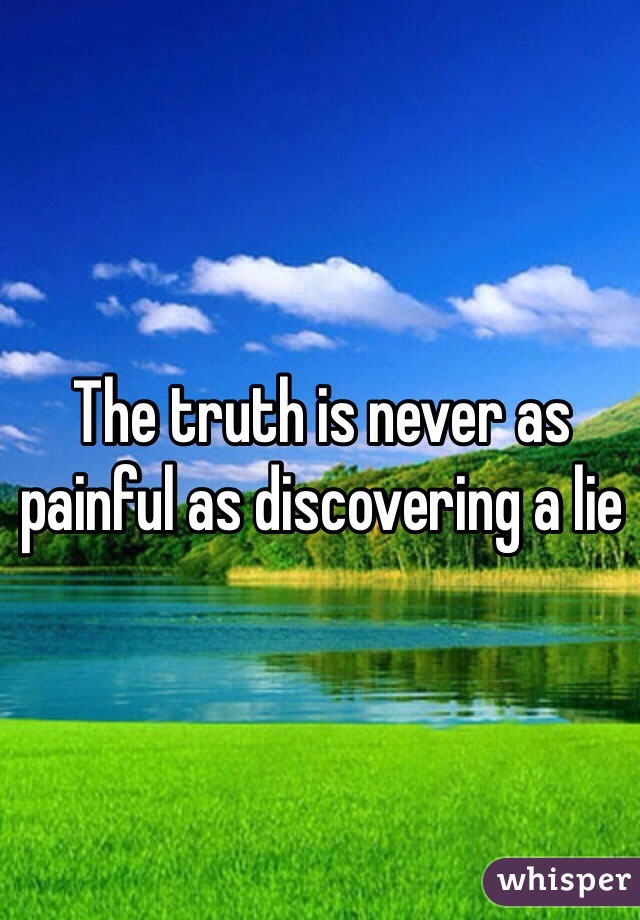 The truth is never as painful as discovering a lie