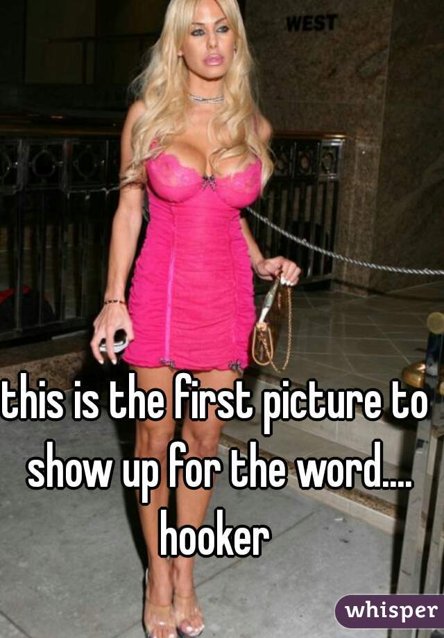 this is the first picture to show up for the word....
hooker