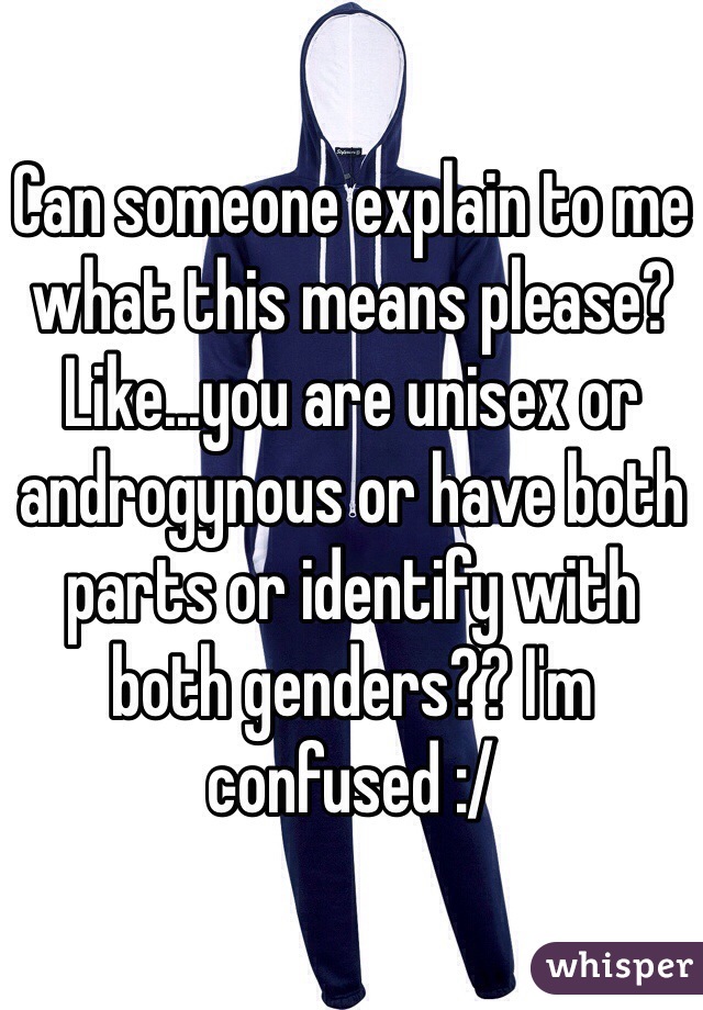 Can someone explain to me what this means please? Like...you are unisex or androgynous or have both parts or identify with both genders?? I'm confused :/