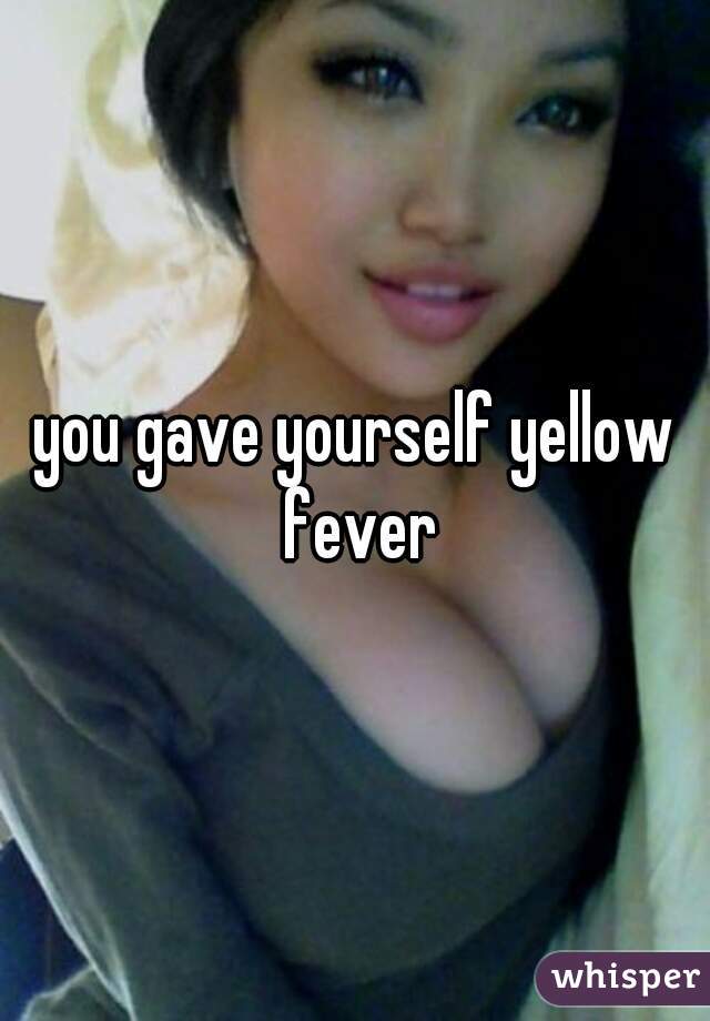 you gave yourself yellow fever