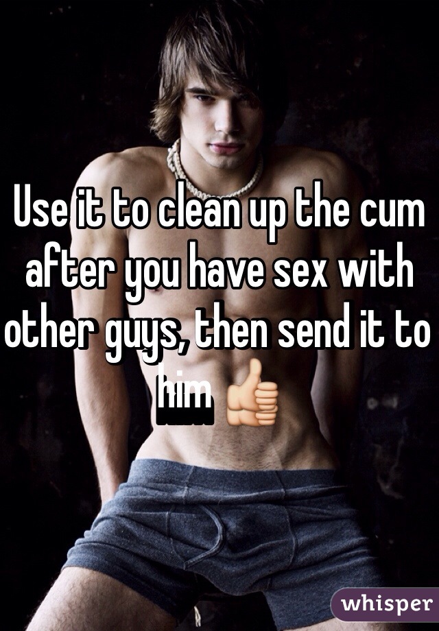 Use it to clean up the cum after you have sex with other guys, then send it to him 👍