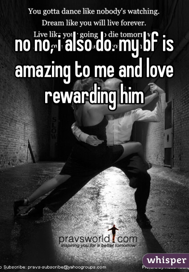 no no, i also do. my bf is amazing to me and love rewarding him