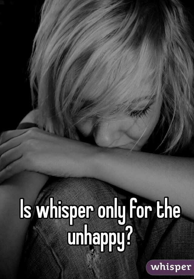 Is whisper only for the unhappy?