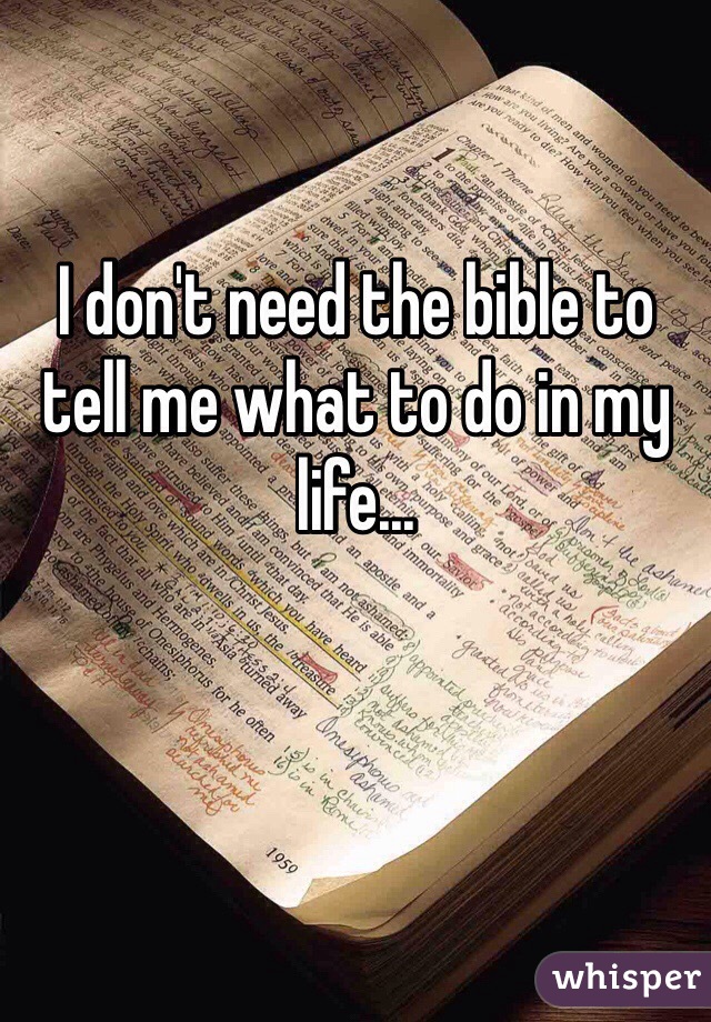I don't need the bible to tell me what to do in my life...