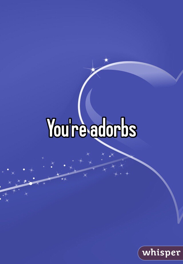 You're adorbs