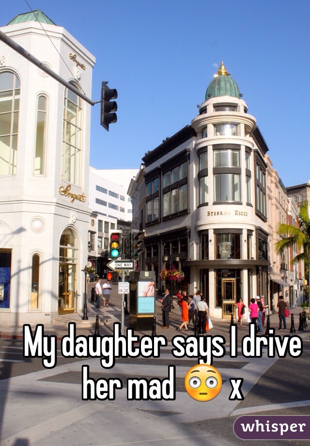 My daughter says I drive her mad 😳 x