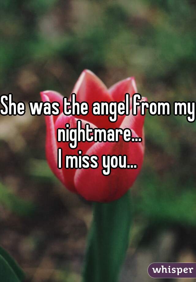 She was the angel from my nightmare...

I miss you...