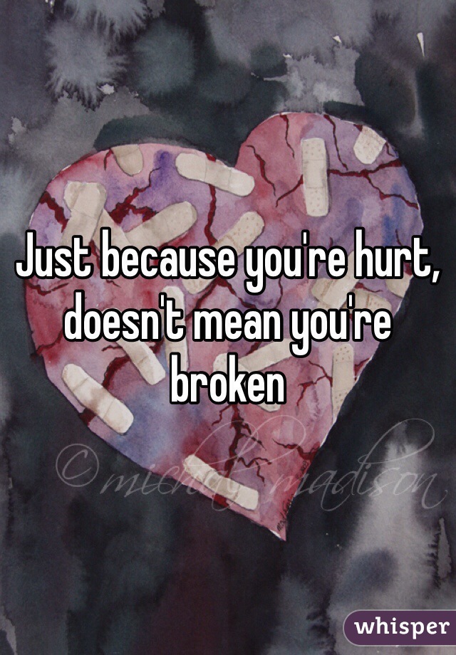 Just because you're hurt, doesn't mean you're broken