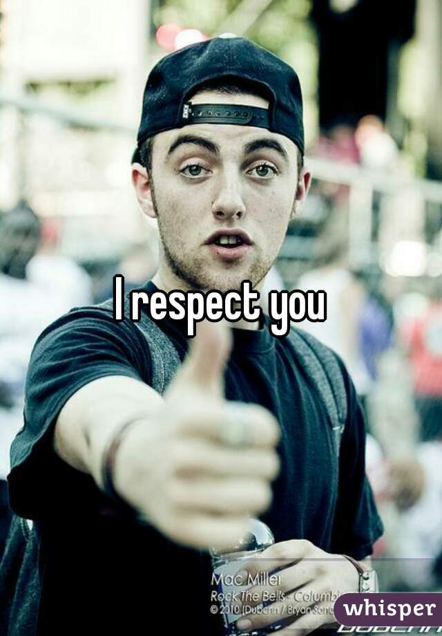 I respect you