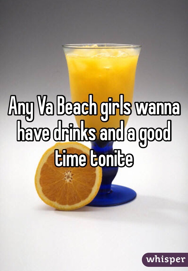 Any Va Beach girls wanna have drinks and a good time tonite