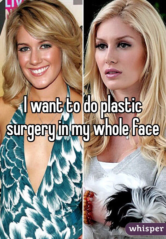I want to do plastic surgery in my whole face 