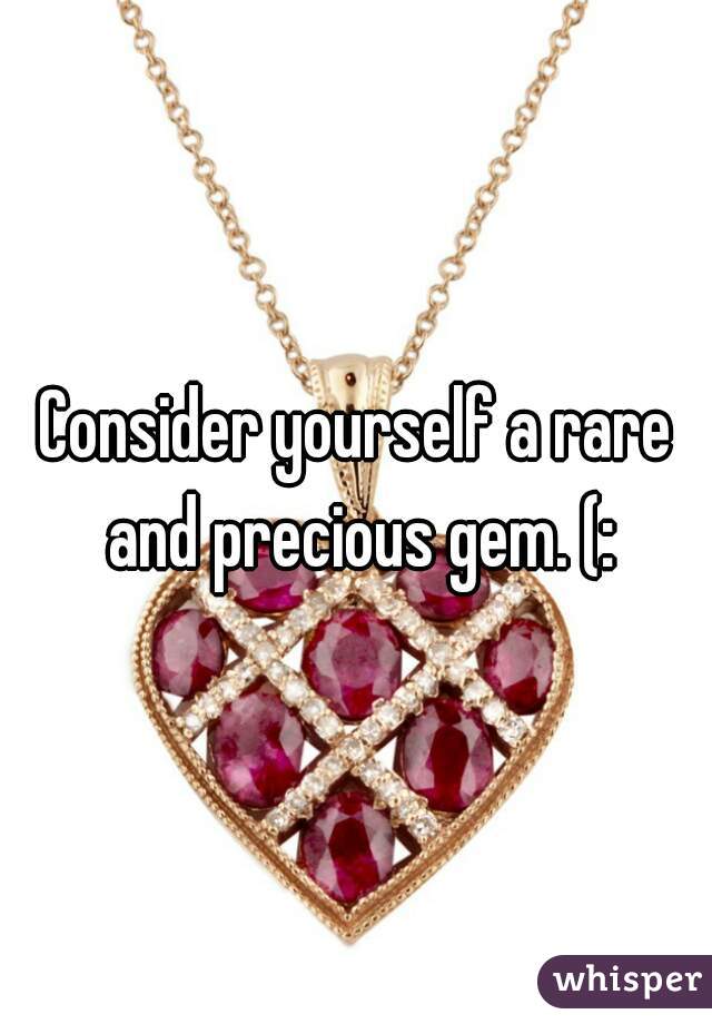 Consider yourself a rare and precious gem. (: