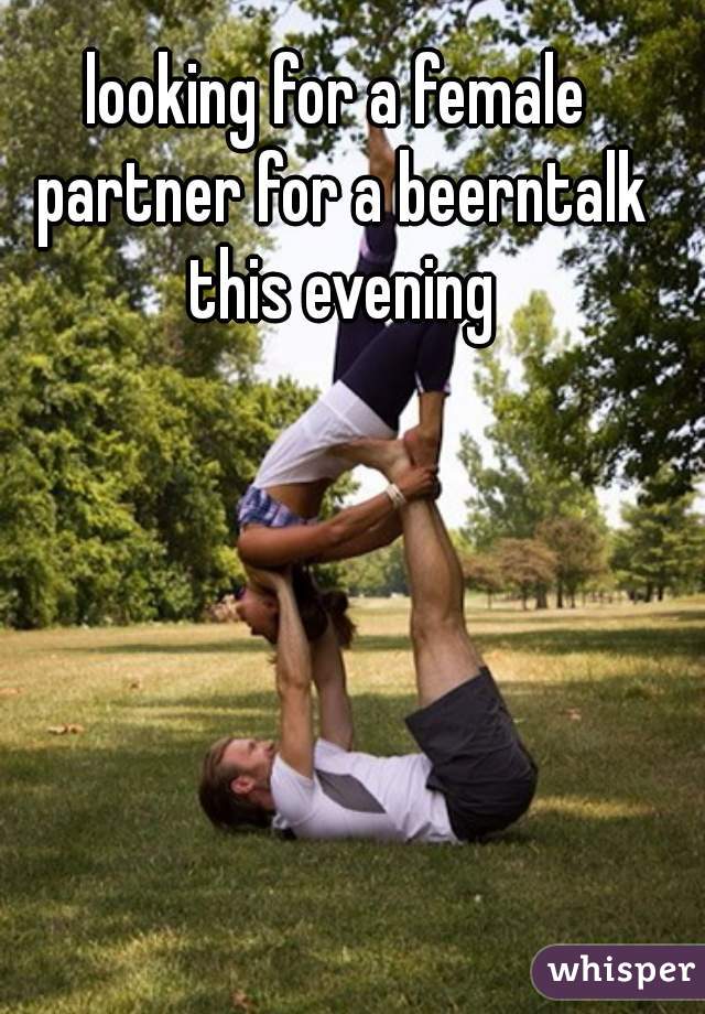 looking for a female partner for a beerntalk this evening