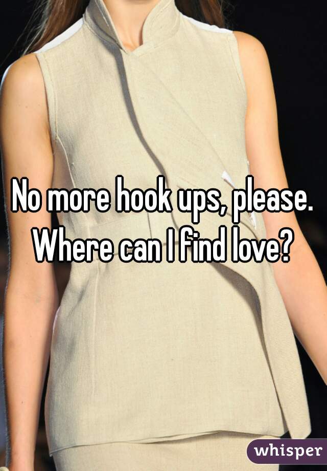 No more hook ups, please. Where can I find love? 