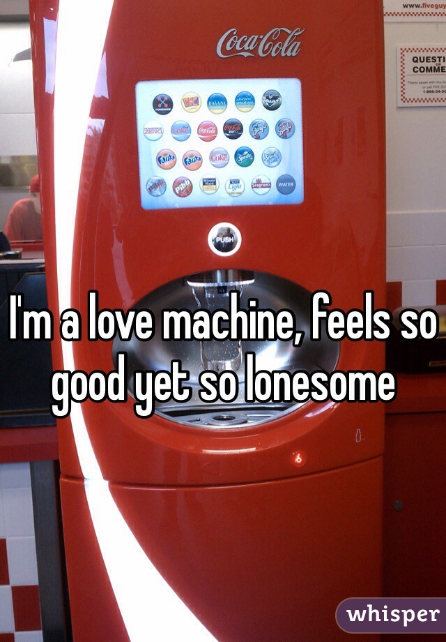 I'm a love machine, feels so good yet so lonesome 