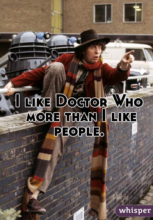 I like Doctor Who more than I like people. 
