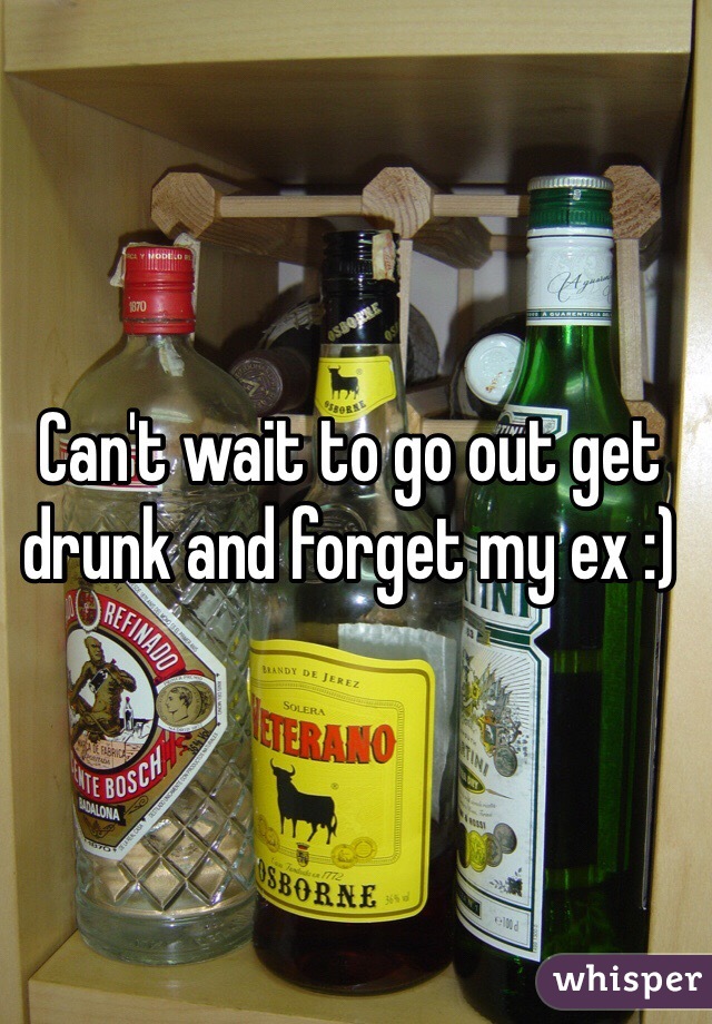 Can't wait to go out get drunk and forget my ex :)