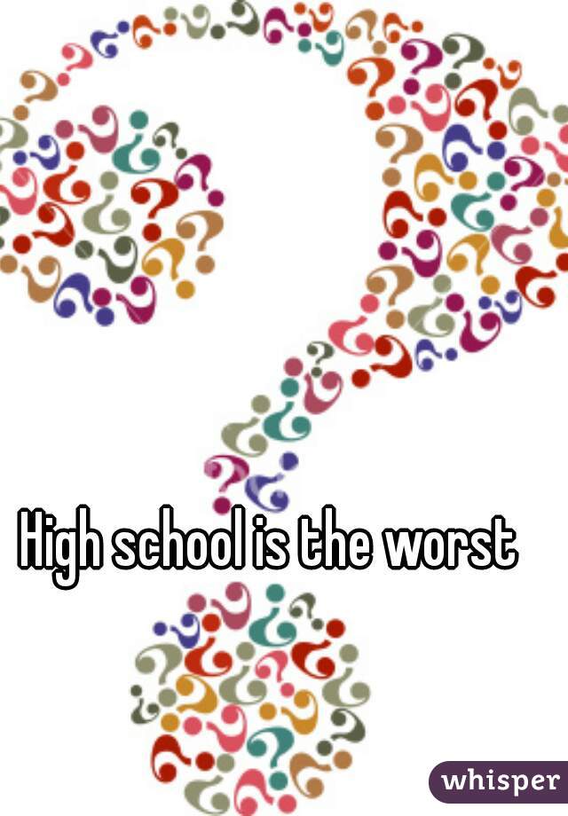 High school is the worst 