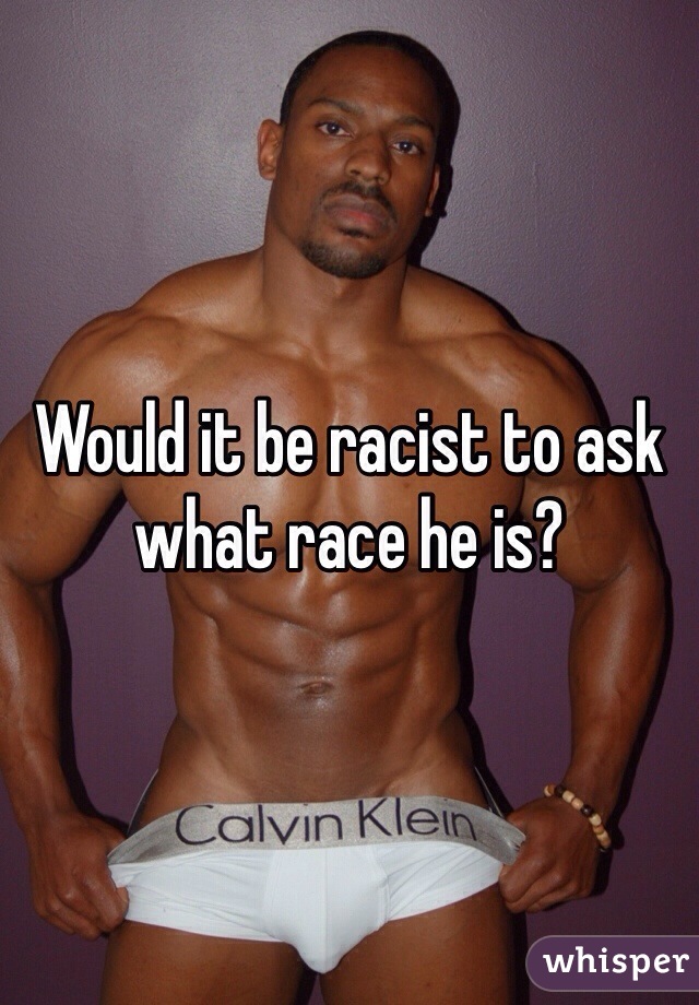 Would it be racist to ask what race he is?