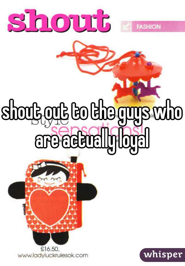 shout out to the guys who are actually loyal 