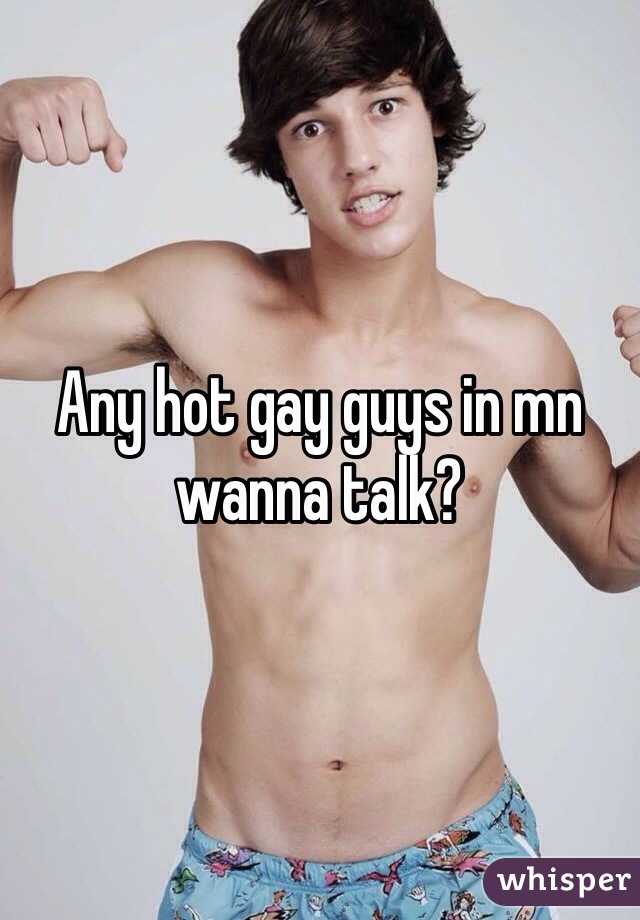 Any hot gay guys in mn wanna talk?