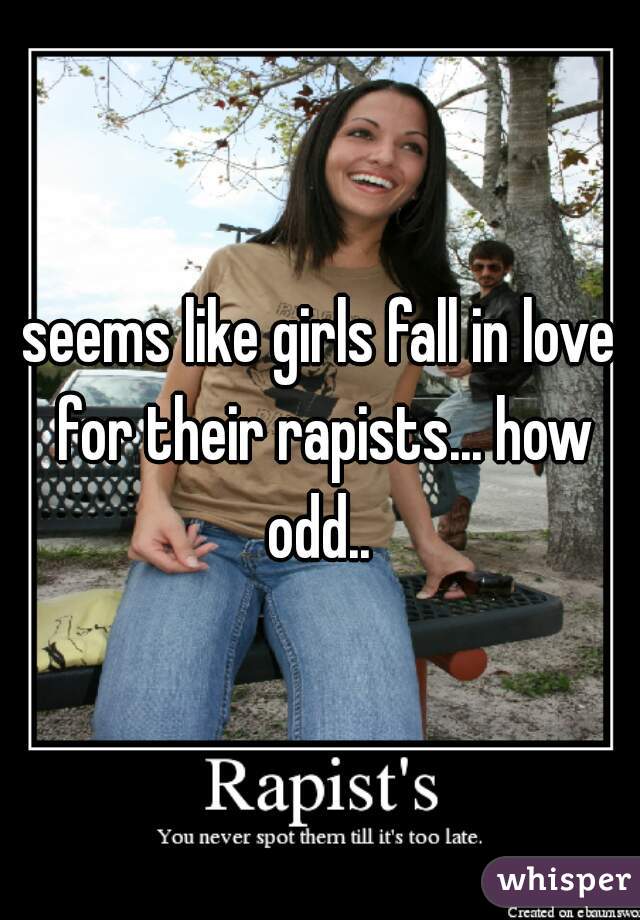 seems like girls fall in love for their rapists... how odd.. 