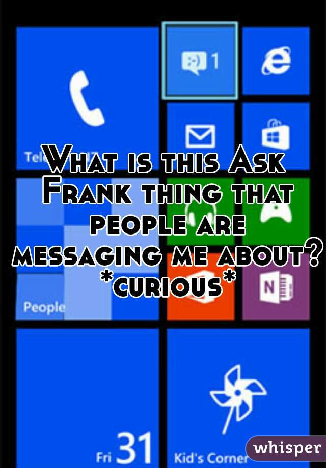 What is this Ask Frank thing that people are messaging me about? *curious*